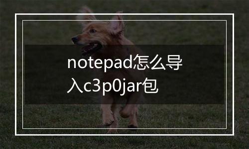notepad怎么导入c3p0jar包