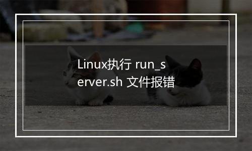 Linux执行 run_server.sh 文件报错