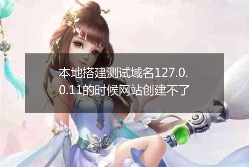 本地搭建测试域名127.0.0.11的时候网站创建不了