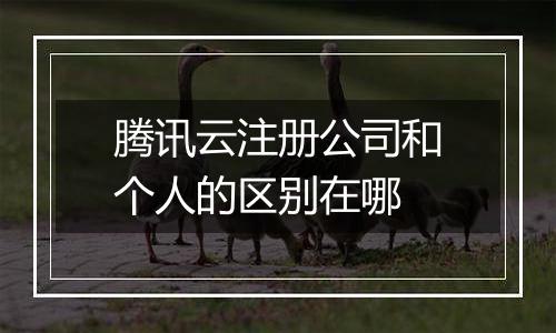 腾讯云注册公司和个人的区别在哪