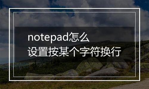 notepad怎么设置按某个字符换行