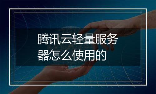 腾讯云轻量服务器怎么使用的