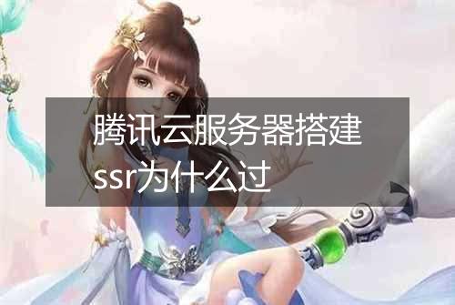 腾讯云服务器搭建ssr为什么过