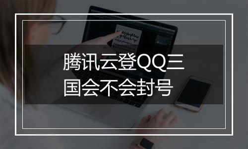 腾讯云登QQ三国会不会封号