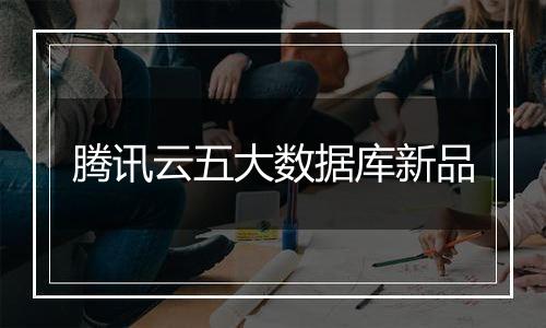 腾讯云五大数据库新品
