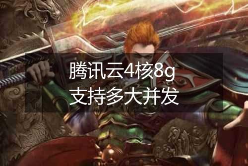 腾讯云4核8g支持多大并发