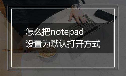怎么把notepad设置为默认打开方式
