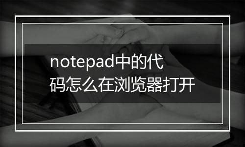 notepad中的代码怎么在浏览器打开