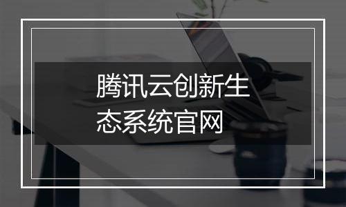 腾讯云创新生态系统官网