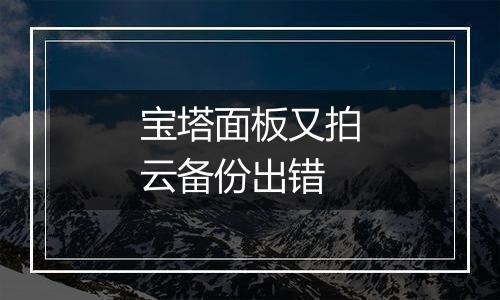 宝塔面板又拍云备份出错