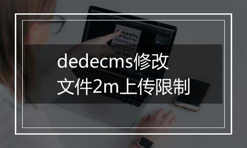 dedecms修改文件2m上传限制