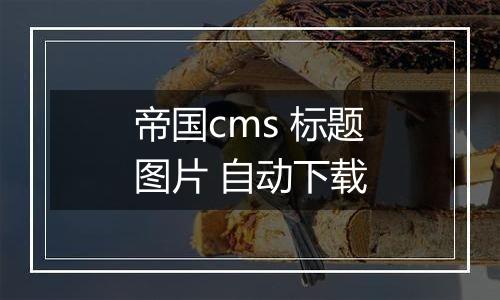 帝国cms 标题图片 自动下载