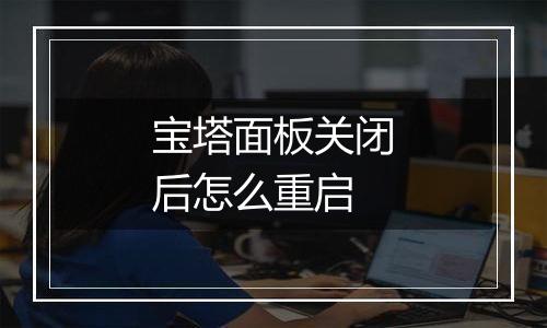 宝塔面板关闭后怎么重启