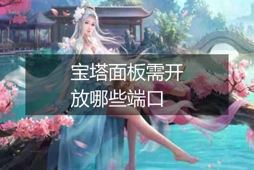 宝塔面板需开放哪些端口
