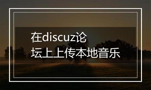 在discuz论坛上上传本地音乐