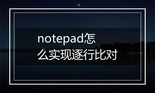 notepad怎么实现逐行比对