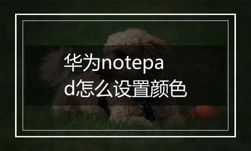 华为notepad怎么设置颜色