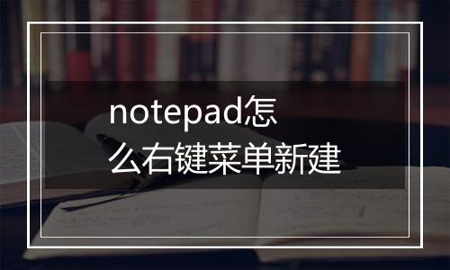 notepad怎么右键菜单新建