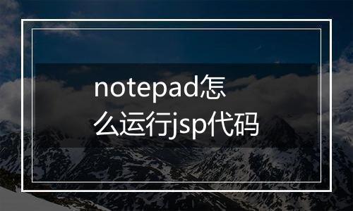notepad怎么运行jsp代码