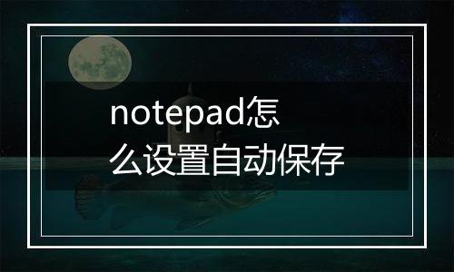 notepad怎么设置自动保存