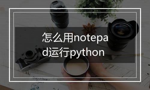 怎么用notepad运行python