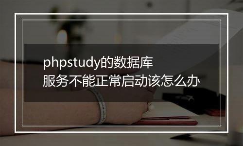 phpstudy的数据库服务不能正常启动该怎么办