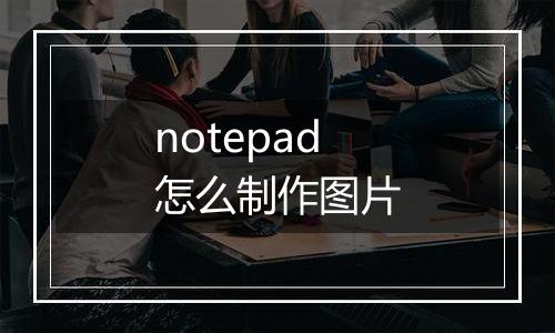 notepad怎么制作图片