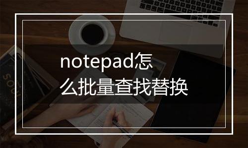notepad怎么批量查找替换