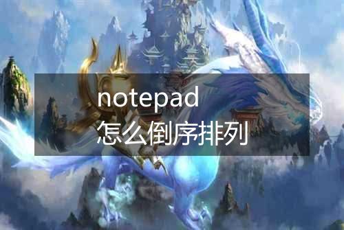 notepad怎么倒序排列