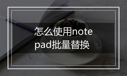 怎么使用notepad批量替换