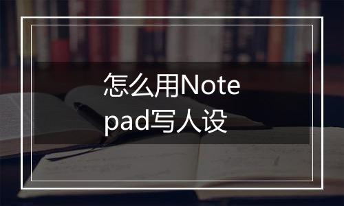 怎么用Notepad写人设