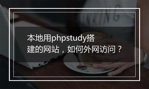 本地用phpstudy搭建的网站，如何外网访问？