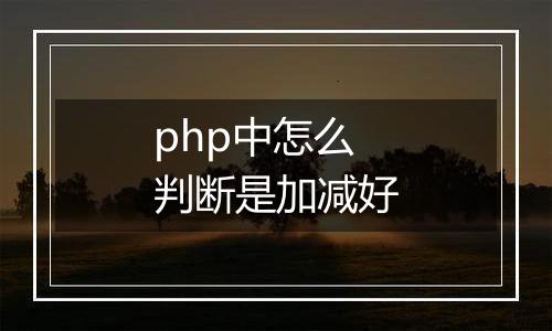 php中怎么判断是加减好
