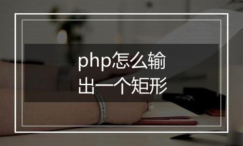 php怎么输出一个矩形