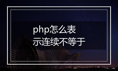 php怎么表示连续不等于