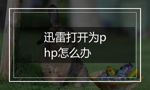 迅雷打开为php怎么办