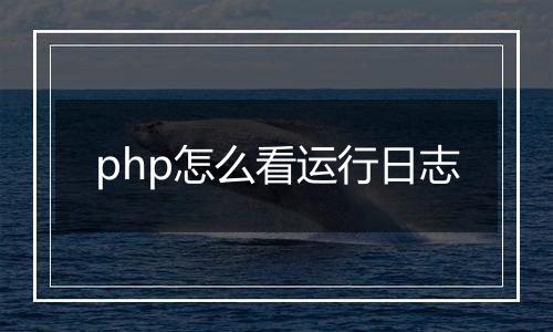 php怎么看运行日志