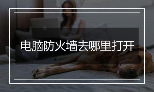 电脑防火墙去哪里打开