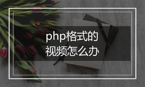 php格式的视频怎么办