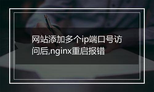 网站添加多个ip端口号访问后,nginx重启报错