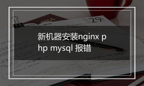 新机器安装nginx php mysql 报错