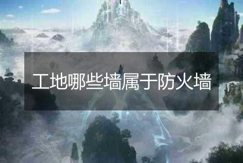 工地哪些墙属于防火墙