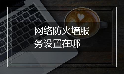 网络防火墙服务设置在哪