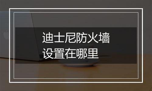 迪士尼防火墙设置在哪里