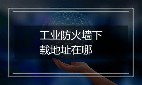 工业防火墙下载地址在哪