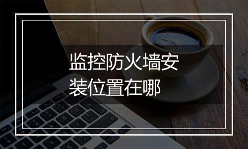 监控防火墙安装位置在哪