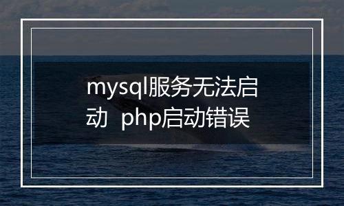 mysql服务无法启动 php启动错误