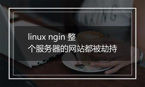linux ngin 整个服务器的网站都被劫持