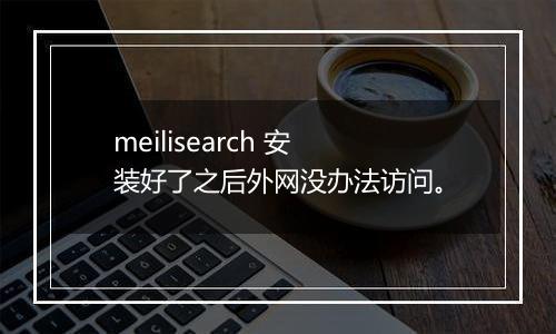 meilisearch 安装好了之后外网没办法访问。
