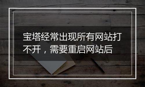 宝塔经常出现所有网站打不开,需要重启网站后